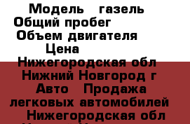  › Модель ­ газель › Общий пробег ­ 280 000 › Объем двигателя ­ 2 › Цена ­ 460 000 - Нижегородская обл., Нижний Новгород г. Авто » Продажа легковых автомобилей   . Нижегородская обл.,Нижний Новгород г.